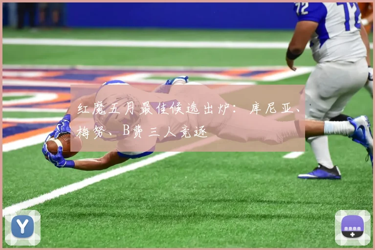 红魔五月最佳候选出炉：库尼亚、梅努、B费三人竞逐